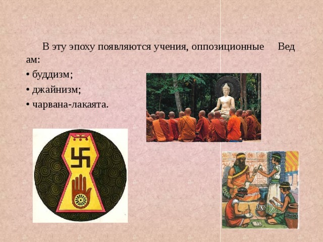 В эту эпоху появляются учения, оппозиционные Ведам: • буддизм; • джайнизм; • чарвана-лакаята. 