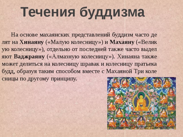 Течения буддизма  На основе махаянских представлений буддизм часто делят на Хинаяну («Малую колесницу») и Махаяну («Великую колесницу»), отдельно от последней также часто выделяют Ваджраяну («Алмазную колесницу»). Хинаяна также может делиться на колесницу шравак и колесницу пратьекабудд, образуя таким способом вместе с Махаяной Три колесницы по другому принципу. 