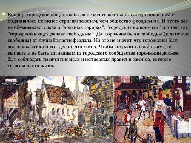 Вообще городское общество было не менее жестко структурированным и подчинялось не менее строгим законам, чем общество феодальное. И пусть вас не обманывают слова о 