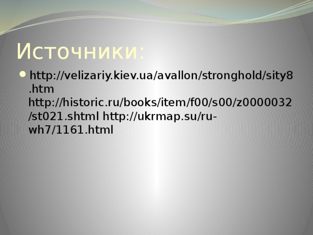 Источники: http://velizariy.kiev.ua/avallon/stronghold/sity8.htm http://historic.ru/books/item/f00/s00/z0000032/st021.shtml http://ukrmap.su/ru-wh7/1161.html 