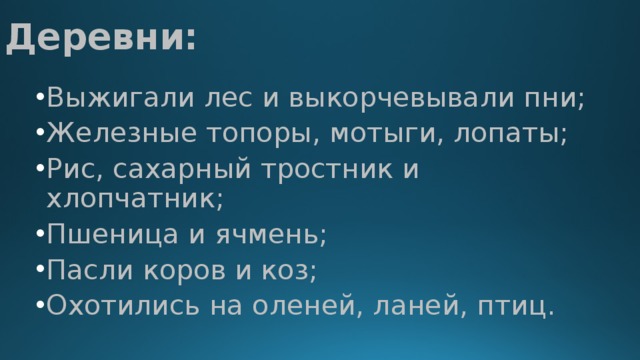 Деревни: Выжигали лес и выкорчевывали пни; Железные топоры, мотыги, лопаты; Рис, сахарный тростник и хлопчатник; Пшеница и ячмень; Пасли коров и коз; Охотились на оленей, ланей, птиц. 