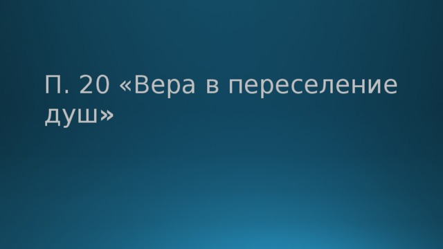 П. 20 «Вера в переселение душ » 