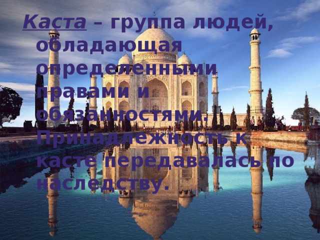Каста – группа людей, обладающая определенными правами и обязанностями. Принадлежность к касте передавалась по наследству. 