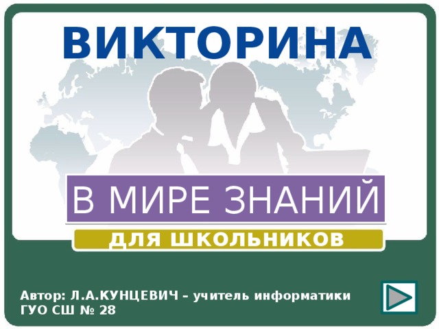 ВИКТОРИНА В МИРЕ ЗНАНИЙ для школьников Автор: Л.А.КУНЦЕВИЧ – учитель информатики ГУО СШ № 28 