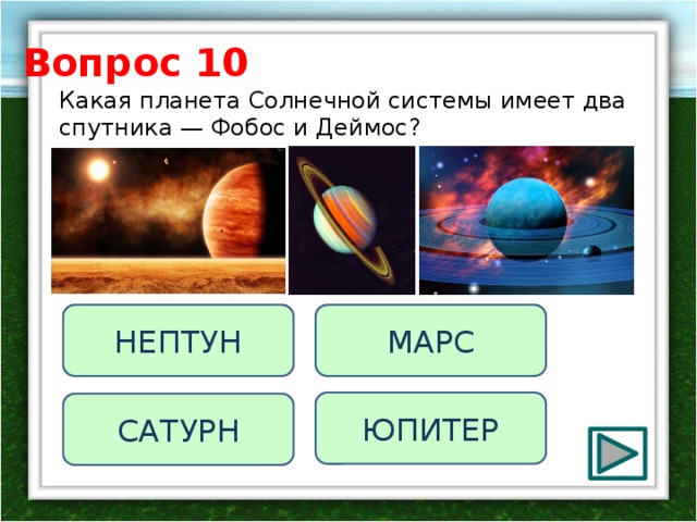 Вопрос 10 Какая планета Солнечной системы имеет два спутника — Фобос и Деймос? НЕПТУН МАРС ЮПИТЕР САТУРН 