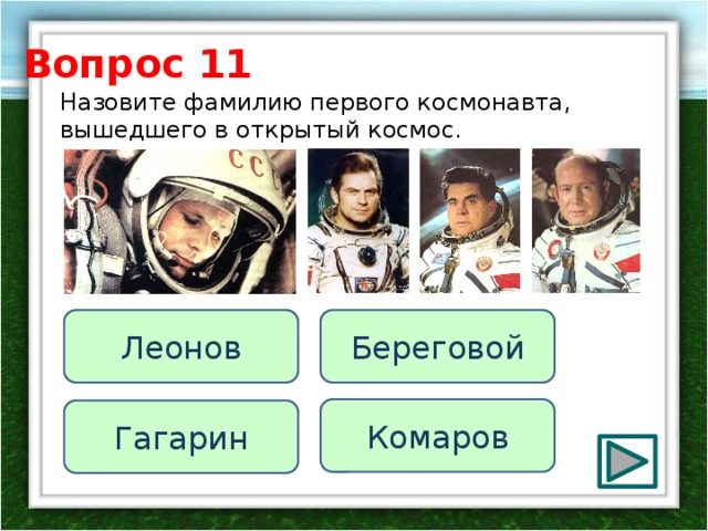 Вопрос 11 Назовите фамилию первого космонавта, вышедшего в открытый космос. Береговой Леонов Комаров Гагарин 