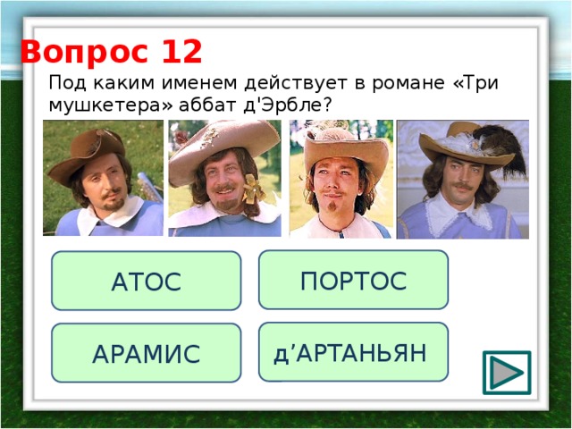 Вопрос 12 Под каким именем действует в романе «Три мушкетера» аббат д'Эрбле? ПОРТОС АТОС д’АРТАНЬЯН АРАМИС 
