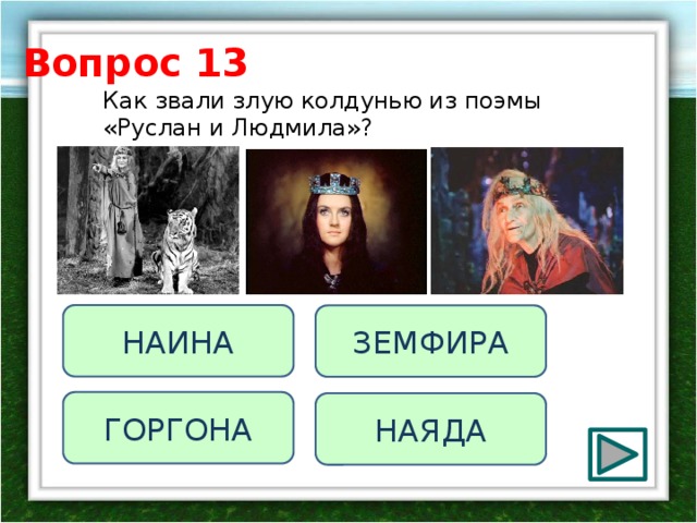 Вопрос 13 Как звали злую колдунью из поэмы «Руслан и Людмила»? НАИНА ЗЕМФИРА ГОРГОНА НАЯДА 