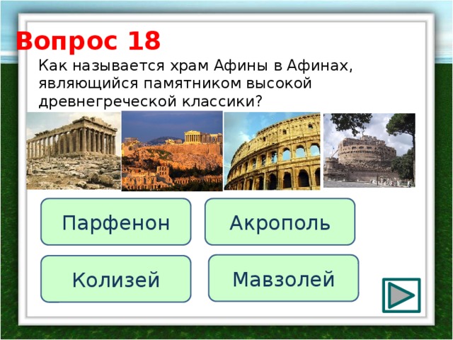 Вопрос 18 Как называется храм Афины в Афинах, являющийся памятником высокой древнегреческой классики? Парфенон Акрополь Мавзолей Колизей 