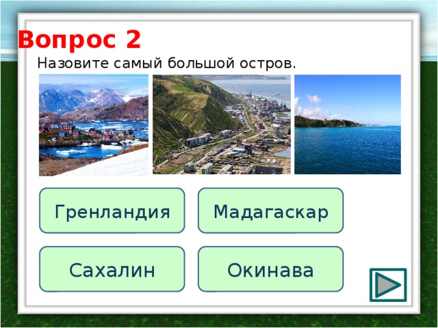 Вопрос 2 Назовите самый большой остров. Мадагаскар Гренландия Сахалин Окинава 