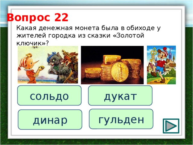 Вопрос 22 Какая денежная монета была в обиходе у жителей городка из сказки «Золотой ключик»? сольдо дукат гульден динар 