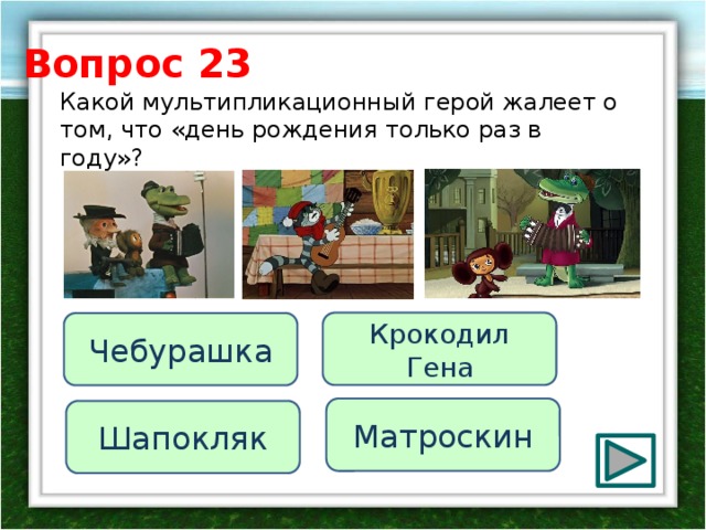 Вопрос 23 Какой мультипликационный герой жалеет о том, что «день рождения только раз в году»?   Крокодил Гена Чебурашка Матроскин Шапокляк 