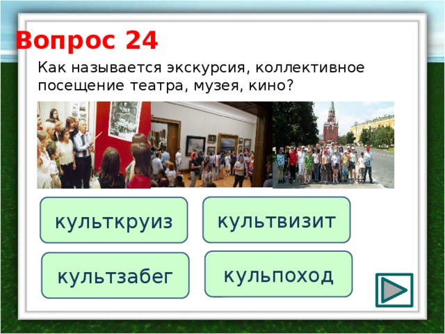 Вопрос 24 Как называется экскурсия, коллективное посещение театра, музея, кино?    культвизит культкруиз кульпоход культзабег 