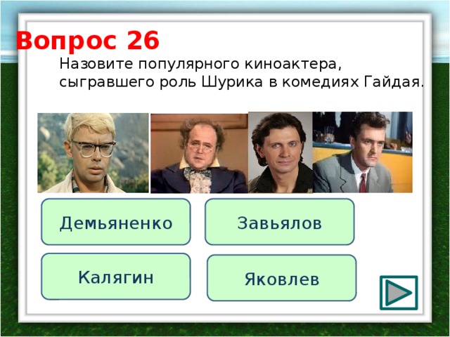Вопрос 26 Назовите популярного киноактера, сыгравшего роль Шурика в комедиях Гайдая. Демьяненко Завьялов Калягин Яковлев 