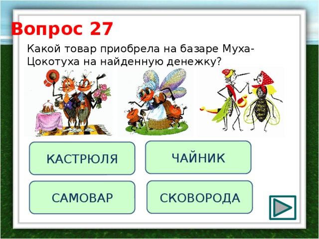 Вопрос 27 Какой товар приобрела на базаре Муха-Цокотуха на найденную денежку?   ЧАЙНИК КАСТРЮЛЯ СКОВОРОДА САМОВАР 