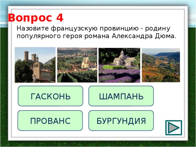 Вопрос 4 Назовите французскую провинцию - родину популярного героя романа Александра Дюма. ШАМПАНЬ ГАСКОНЬ ПРОВАНС БУРГУНДИЯ 