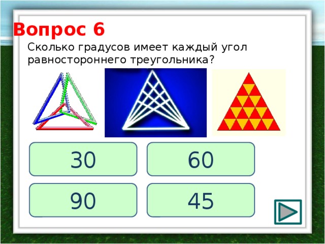 Вопрос 6 Сколько градусов имеет каждый угол равностороннего треугольника? 60 30 45 90 