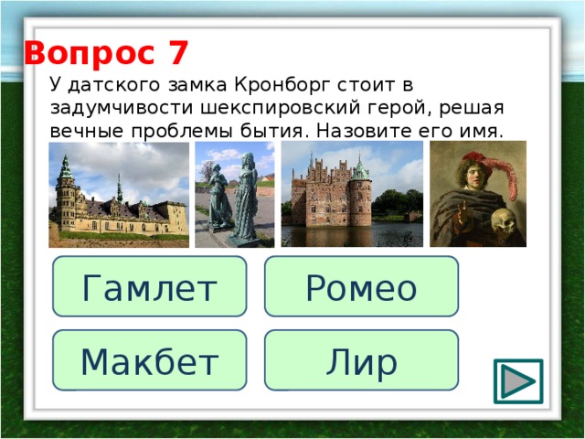 Вопрос 7 У датского замка Кронборг стоит в задумчивости шекспировский герой, решая вечные проблемы бытия. Назовите его имя. Гамлет Ромео Лир Макбет 