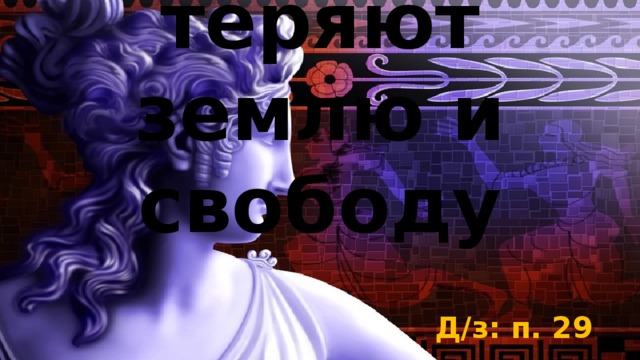 Земледельцы Аттики теряют землю и свободу Д/з: п. 29 