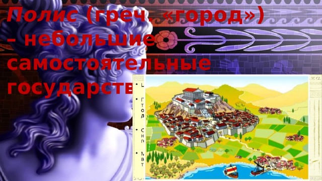 Полис (греч. «город») – небольшие самостоятельные государства. 