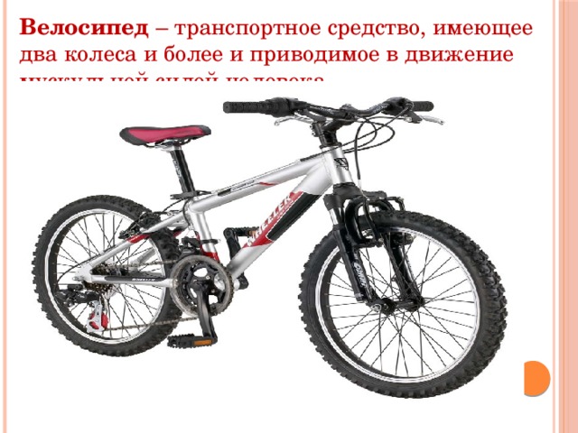 Велосипед – транспортное средство, имеющее два колеса и более и приводимое в движение мускульной силой человека. 