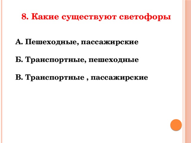 8. Какие существуют светофоры А. Пешеходные, пассажирские  Б. Транспортные, пешеходные  В. Транспортные , пассажирские 