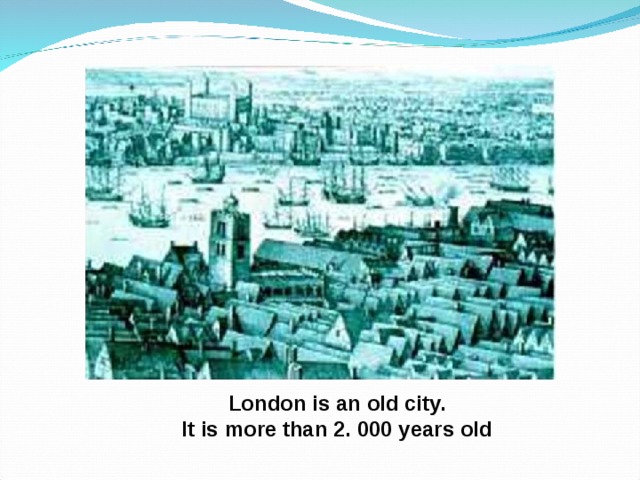 London is an old city. It is more than 2. 000 years old 