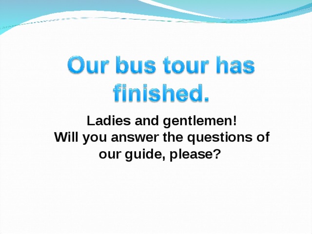 Ladies and gentlemen! Will you answer the questions of our guide, please? 
