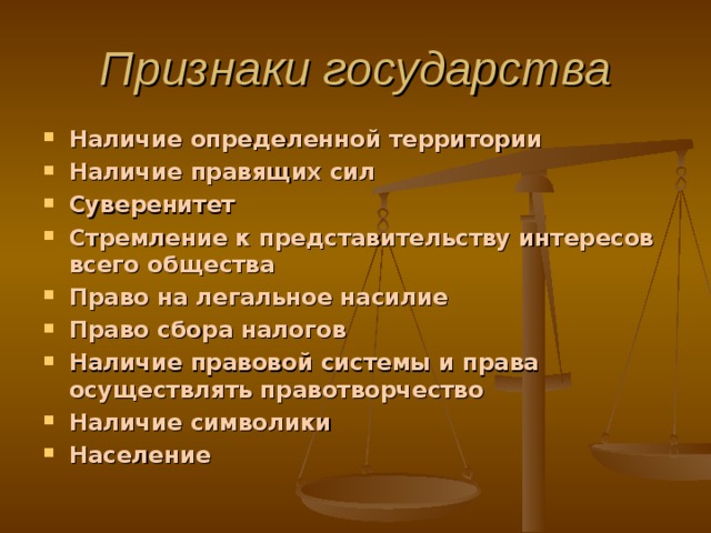 Признаки государства Наличие определенной территории  Наличие правящих сил Суверенитет Стремление к представительству интересов всего общества Право на легальное насилие  Право сбора налогов  Наличие правовой системы и права осуществлять правотворчество Наличие символики  Население  