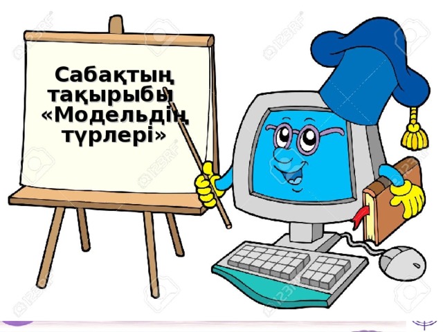 Сабақтың тақырыбы «Модельдің түрлері» 