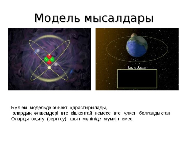 Модель мысалдары Бұл екі модельде объект қарастырылады,  олардың өлшемдері өте кішкентай немесе өте үлкен болғандықтан Оларды оқыту (зерттеу) шын мәнініде мүмкін емес. 