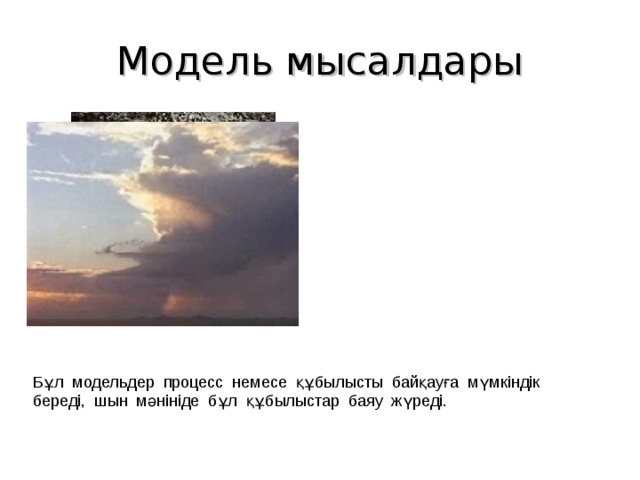 Модель мысалдары Бұл модельдер процесс немесе құбылысты байқауға мүмкіндік береді, шын мәнініде бұл құбылыстар баяу жүреді. 