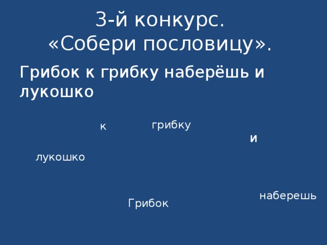  3-й конкурс.  «Собери пословицу».   Грибок к грибку наберёшь и лукошко грибку к  и  лукошко наберешь Грибок 