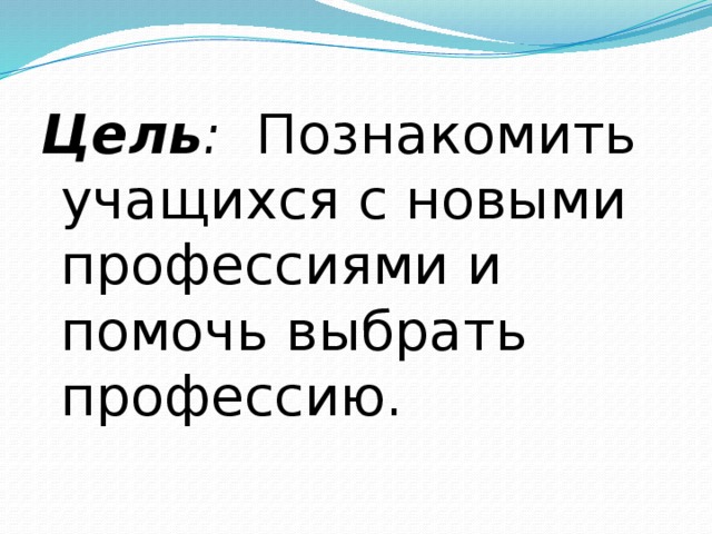 Цель : Познакомить учащихся с новыми профессиями и помочь выбрать профессию. 