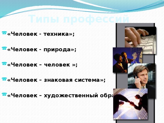 Типы профессий   «Человек - техника»;  «Человек - природа»; «Человек – человек »; «Человек – знаковая система»;  «Человек – художественный образ». 