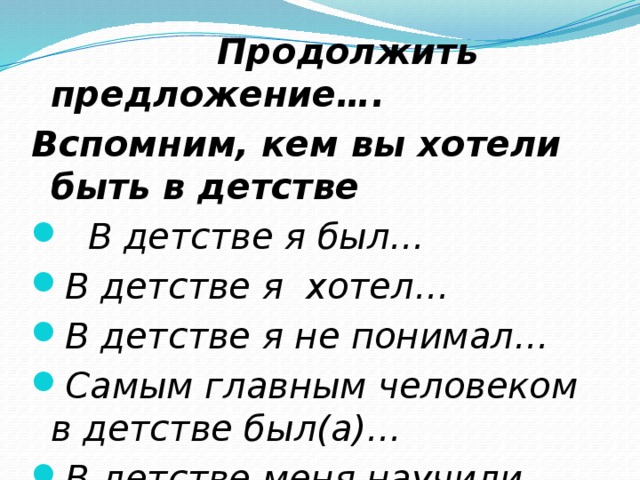  Продолжить предложение…. Вспомним, кем вы хотели быть в детстве  В детстве я был… В детстве я хотел… В детстве я не понимал… Самым главным человеком в детстве был(а)… В детстве меня научили… 