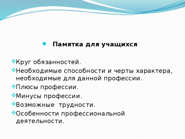 Памятка для учащихся Круг обязанностей. Необходимые способности и черты характера, необходимые для данной профессии. Плюсы профессии. Минусы профессии. Возможные трудности. Особенности профессиональной деятельности. 