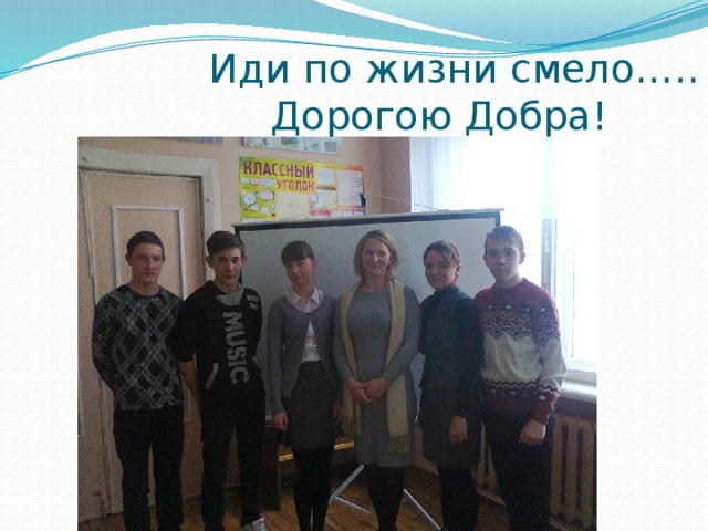  Иди по жизни смело…..  Дорогою Добра! 