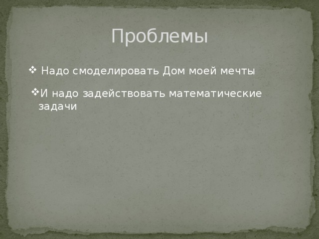 Проблемы  Надо смоделировать Дом моей мечты И надо задействовать математические задачи 