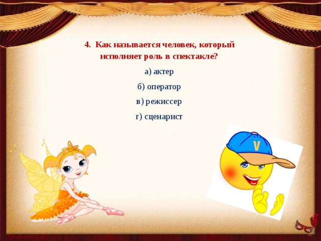 4. Как называется человек, который исполняет роль в спектакле? а) актер б) оператор в) режиссер г) сценарист 