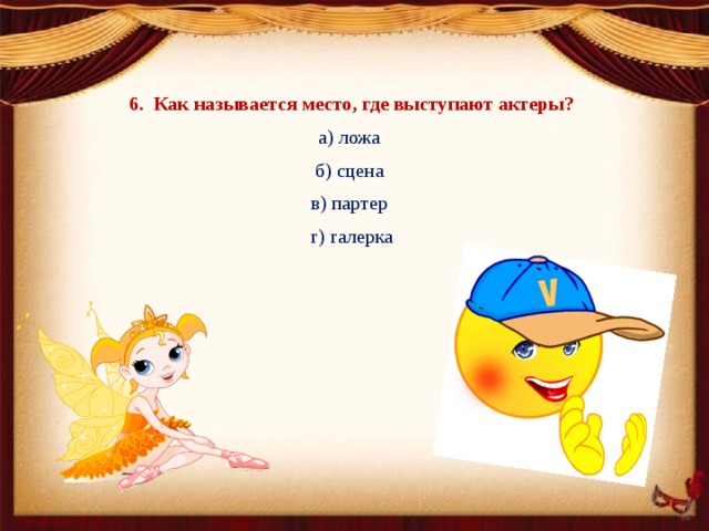 6. Как называется место, где выступают актеры? а) ложа б) сцена в) партер г) галерка 