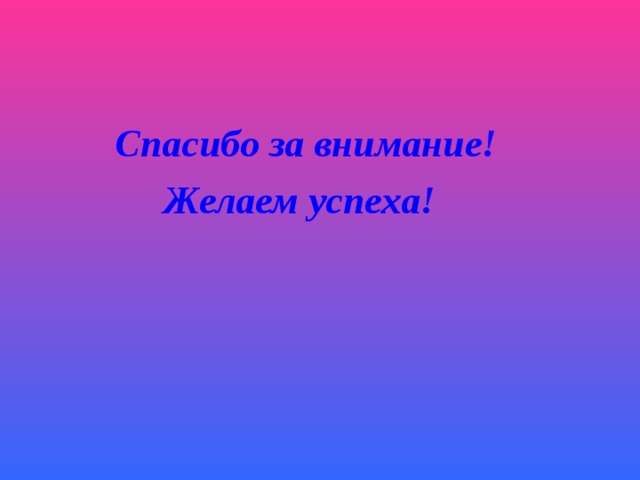    Спасибо за внимание!  Желаем успеха! 
