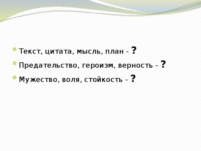 Текст, цитата, мысль, план - ? Предательство, героизм, верность - ? Мужество, воля, стойкость - ? 