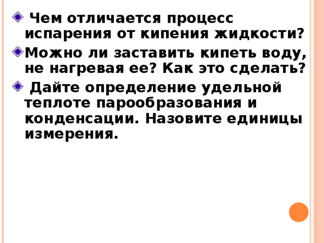  Чем отличается процесс испарения от кипения жидкости? Можно ли заставить кипеть воду, не нагревая ее? Как это сделать?  Дайте определение удельной теплоте парообразования и конденсации. Назовите единицы измерения.  