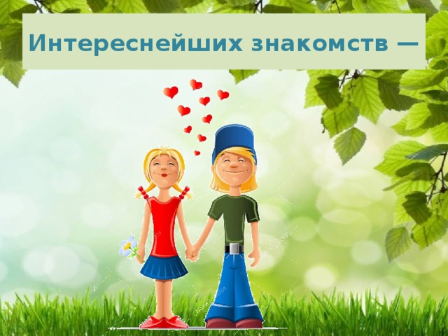 Интереснейших знакомств — 