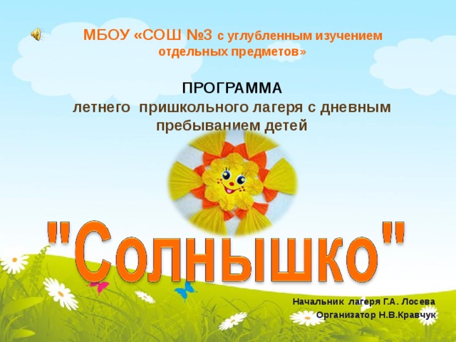       МБОУ «СОШ №3 с углубленным изучением  отдельных предметов»   ПРОГРАММА    летнего пришкольного лагеря с дневным пребыванием детей  Начальник лагеря Г.А. Лосева Организатор Н.В.Кравчук  