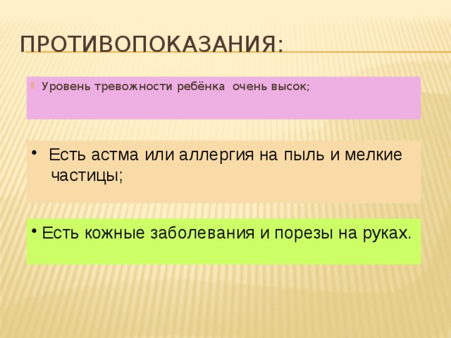 Противопоказания: Уровень тревожности ребёнка очень высок;      Есть астма или аллергия на пыль и мелкие  частицы;    Есть кожные заболевания и порезы на руках. 