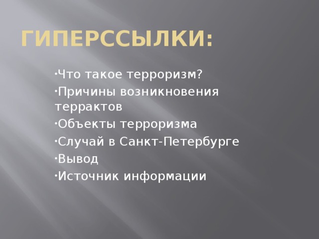 Гиперссылки: Что такое терроризм? Причины возникновения террактов Объекты терроризма Случай в Санкт-Петербурге Вывод Источник информации   