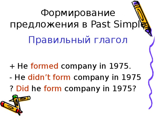 Формирование предложения в Past Simple  Правильный глагол + He formed company in 1975. - He didn’t form company in 1975 ? Did he form company in 1975? 