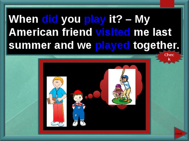 When you (play) it? – My American friend (visit) me last summer and we (play) together. When did you play it? – My American friend visited me last summer and we played together. Check next 